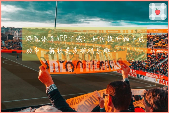 满冠体育APP下载：如何提升抽卡成功率，解锁更多游戏乐趣