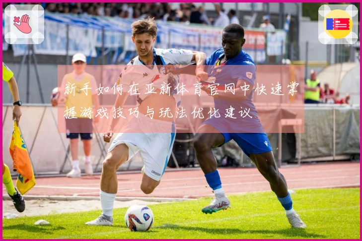 新手如何在亚新体育官网中快速掌握游戏技巧与玩法优化建议