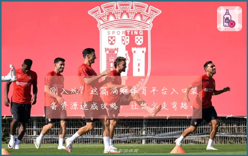 刚入坑？这篇满冠体育平台入口装备资源速成攻略，让你少走弯路，效率拉满！