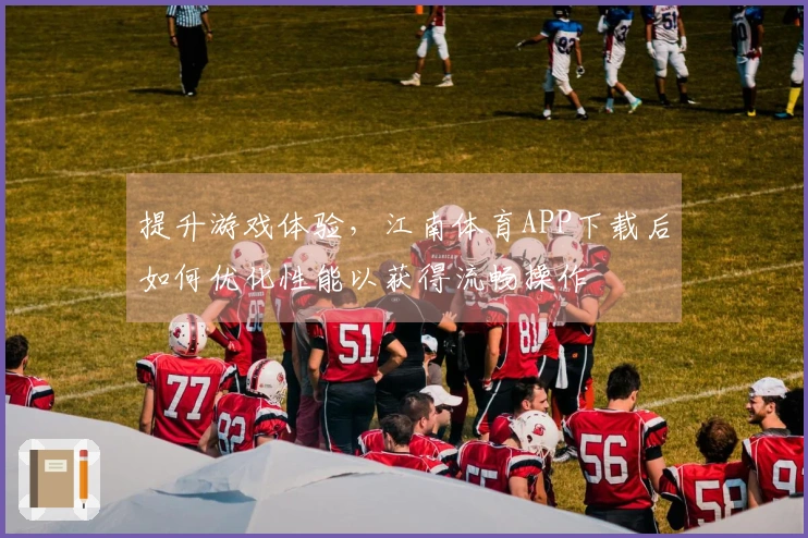 提升游戏体验，江南体育APP下载后如何优化性能以获得流畅操作